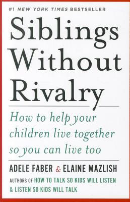 Siblings Without Rivalry: How to Help Your Children Live Together So You Can Live Too - Faber, Adele, and Mazlish, Elaine