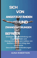 Sich von Angstzust?nden und Zwangsstrungen befreien: Strategien zur ?berwindung von Angstzust?nden und Zwangsstrungen, zum Aufbau von Resilienz und zum Erfolg ?ber psychische ...