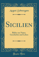Sicilien: Bilder Aus Natur, Geschichte Und Leben (Classic Reprint)