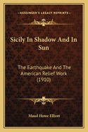 Sicily In Shadow And In Sun: The Earthquake And The American Relief Work (1910)