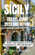 Sicily Travel Guide 2023 and Beyond: "Sicily: Your Timeless Travel Companion for 2023 and Beyond"