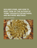 Sick-Bed Vows, and How to Keep Them. by the Author of 'Home Thoughts for Mothers, and Mothers' Meetings'.