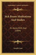 Sick Room Meditations And Studies: Or Alone With God (1884)