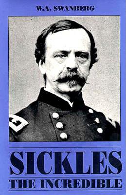 Sickles the Incredible: A Biography of General Daniel Edgar Sickles - Swanberg, W A