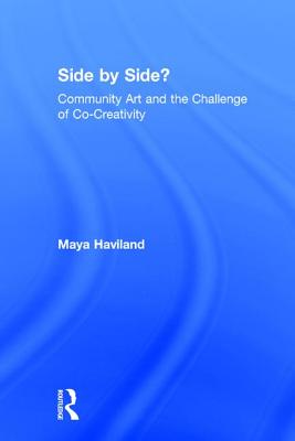 Side by Side?: Community Art and the Challenge of Co-Creativity - Haviland, Maya Lolen Devereaux