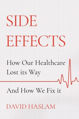 Side Effects: How Our Healthcare Lost its Way - And How We Fix it - Haslam, David