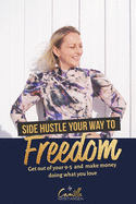 Side hustle your way to freedom!: Get out of your 9-5 and make money doing what you love