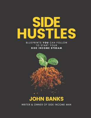 Side Hustles: Blueprints You Can Follow To Start Your Side Income Stream - Start Your 5-9 Whilst Keeping Your 9-5 - Banks, John