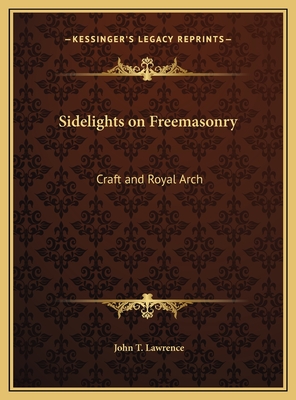 Sidelights on Freemasonry: Craft and Royal Arch - Lawrence, John T