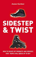 Sidestep & Twist: How to Create Hit Products and Services That  People Will Queue Up to Buy