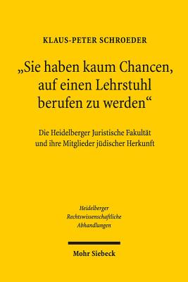 Sie Haben Kaum Chancen, Auf Einen Lehrstuhl Berufen Zu Werden: Die Heidelberger Juristische Fakultat Und Ihre Mitglieder Judischer Herkunft - Schroeder, Klaus-Peter