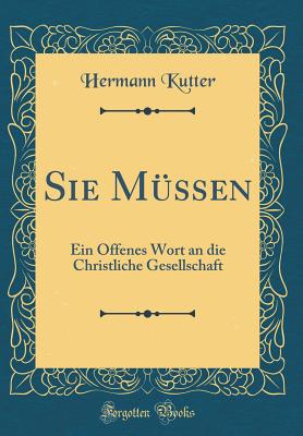 Sie Mussen: Ein Offenes Wort an Die Christliche Gesellschaft (Classic Reprint) - Kutter, Hermann