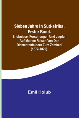 Sieben Jahre in S?d-Afrika. Erster Band.; Erlebnisse, Forschungen und Jagden auf meinen Reisen von den Diamantenfeldern zum Zambesi (1872-1879). - Holub, Emil