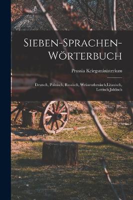 Sieben-Sprachen-Wrterbuch: Deutsch, Polnisch, Russisch, Weissruthenisch, Litauisch, Lettisch, Jiddisch - Kriegsministerium, Prussia