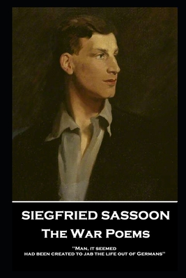 Siegfried Sassoon - The War Poems: 'Man, it seemed, had been created to jab the life out of Germans'' - Sassoon, Siegfried