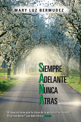 Siempre Adelante Nunca Atras: Si Descubrieras Que La Clave de La Sanacion La Tienes Tu. Eligirias Sanar? Lee Este Libro y Sana . . . - Bermudez, Mary Luz