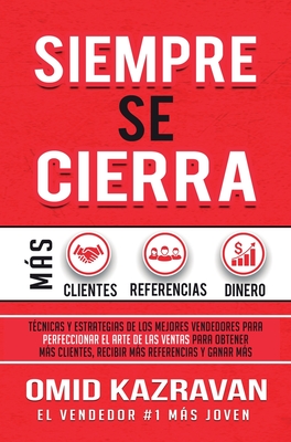 Siempre Se Cierra: T?cnicas Y Estrategias de los Mejores Vendedores Para Perfeccionar El Arte de las Ventas Para Obtener Ms Clientes, Recibir Ms Referencias Y Ganar Ms Dinero - Kazravan, Omid