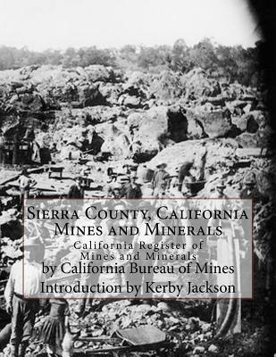 Sierra County, California Mines and Minerals: California Register of Mines and Minerals - Mines, California Bureau of, and Jackson, Kerby (Introduction by)