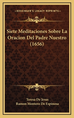 Siete Meditaciones Sobre La Oracion del Padre Nuestro (1656) - De Jesus, Teresa, and De Espinosa, Ramon Montero