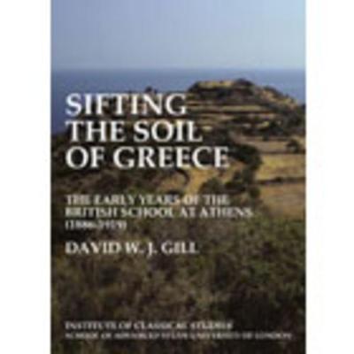 Sifting the soil of Greece. The early years of the British School at Athens (1886-1919) (BICS Supplement 111) - Gill, David W. J.