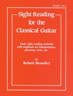 Sight Reading for the Classical Guitar, Level I-III: Daily Sight Reading Material with Emphasis on Interpretation, Phrasing, Form, and More - Benedict, Robert