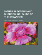 Sights in Boston and Suburbs, Or, Guide to the Stranger