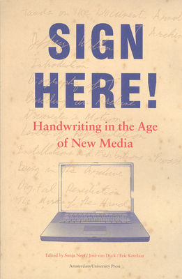 Sign Here!: Handwriting in the Age of New Media - Neef, Sonja (Editor), and Van Dijck, Jose (Editor), and Ketelaar, Eric (Editor)