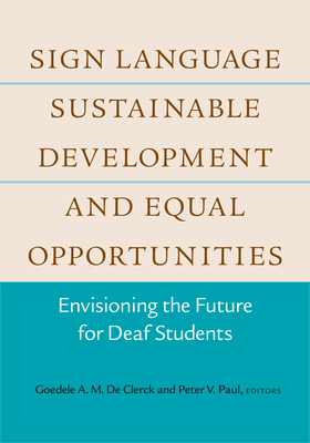 Sign Language, Sustainable Development, and Equal Opportunities: Envisioning the Future for Deaf Students Volume 5 - De Clerck, Goedele A M (Editor), and Paul, Peter V, PhD (Editor)