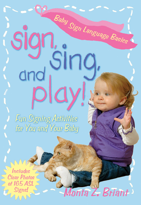 Sign, Sing, and Play!: Fun Signing Activities for You and Your Baby - Briant, Monta Z