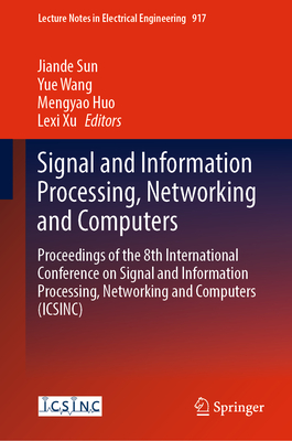 Signal and Information Processing, Networking and Computers: Proceedings of the 8th International Conference on Signal and Information Processing, Networking and Computers (ICSINC) - Sun, Jiande (Editor), and Wang, Yue (Editor), and Huo, Mengyao (Editor)
