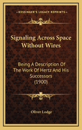 Signaling Across Space Without Wires: Being a Description of the Work of Hertz and His Successors (1900)