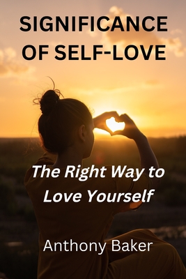 Significance of Self-Love: The Right Way to Love Yourself - Baker, Anthony