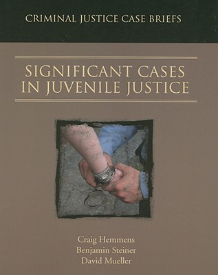 Significant Cases in Juvenile Justice: Criminal Justice Case Briefs - Hemmens, Craig, and Steiner, Benjamin, and Mueller, David