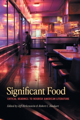 Significant Food: Critical Readings to Nourish American Literature - Birkenstein, Jeff, and Hauhart, Robert C (Editor), and Birkenstein, Ericka (Contributions by)