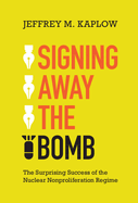 Signing Away the Bomb: The Surprising Success of the Nuclear Nonproliferation Regime