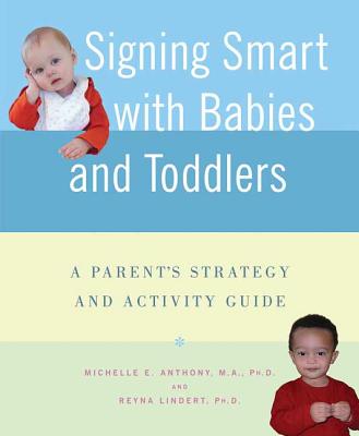 Signing Smart with Babies and Toddlers: A Parent's Strategy and Activity Guide - Anthony, Michelle, Dr., M.A., PH.D., and Lindert, Reyna