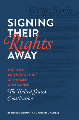 Signing Their Rights Away: The Fame and Misfortune of the Men Who Signed the United States Constitution - Kiernan, Denise, and D'Agnese, Joseph