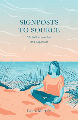 Signposts to Source: My Path to True Love and Alignment - Morrice, Laura, and Zuban, Vesna (Editor), and Colpoys, Allison (Cover design by)