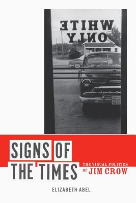Signs of the Times: The Visual Politics of Jim Crow - Abel, Elizabeth