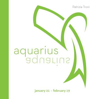 Signs of the Zodiac: Aquarius: January 21-February 19 - Troni, Patrizia