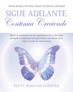 Sigue Adelante, Contina Creciendo: Diario de bienestar con un seguimiento de 70 d?as para ayudarle a continuar creciendo hasta convertirse en la mejor versi?n de usted mismo