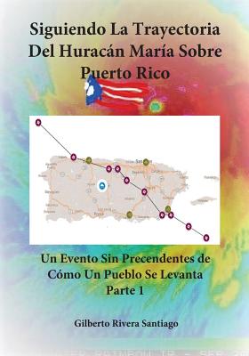 Siguiendo La Trayectoria del Huracan Maria Sobre Puerto Rico - Tomo 1 - Rivera Santiago, Gilberto