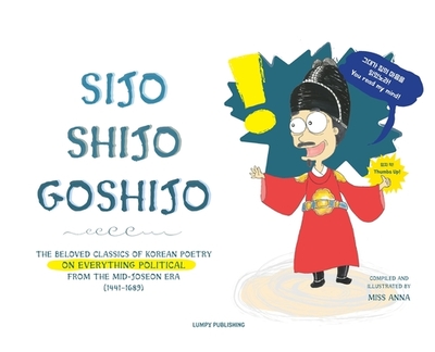 Sijo Shijo Goshijo: The Beloved Classics of Korean Poetry on Everything Political from the Mid-Joseon Era (1441 1689) - 