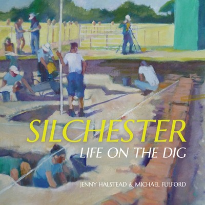 Silchester: Life on the Dig - Halstead, Jenny, and Fulford, Michael