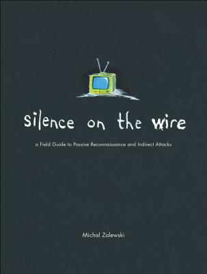 Silence on the Wire: A Field Guide to Passive Reconnaissance and Indirect Attacks - Zalewski, Michal
