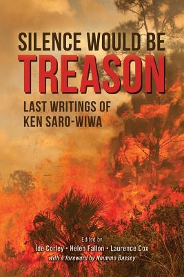 Silence Would Be Treason: Last writings of Ken Saro-Wiwa - Corley, Ide (Editor), and Fallon, Helen (Editor), and Cox, Laurence (Editor)