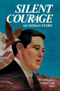 Silent Courage: An Indian Story: The Autobiography of George P. Lee, a Navajo - Lee, George P