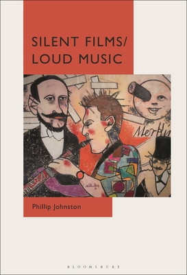 Silent Films/Loud Music: New Ways of Listening to and Thinking about Silent Film Music - Johnston, Phillip