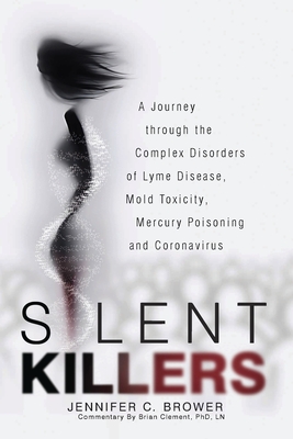 Silent Killers: A Journey through the Complex Disorders of Lyme Disease, Mold Toxicity, Mercury Poisoning and Coronavirus - Brower, Jennifer C