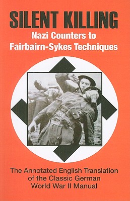 Silent Killing: Nazi Counters to Fairbairn-Sykes Techniques: The Annotated English Tranlation of the Classic German World War II Manual - Matthews, Phil (Foreword by)